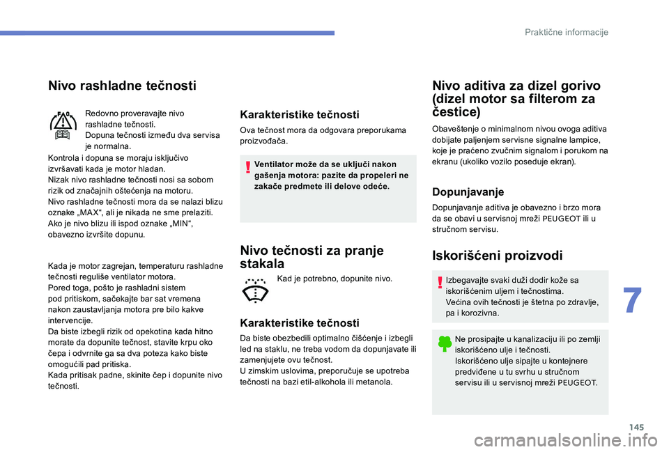 Peugeot 301 2017  Упутство за употребу (in Serbian) 145
Nivo rashladne tečnosti
Kontrola i dopuna se moraju isključivo 
izvršavati kada je motor hladan.
Nizak nivo rashladne tečnosti nosi sa sobom 
rizik od značajnih oštećenja na motoru.
Nivo ra