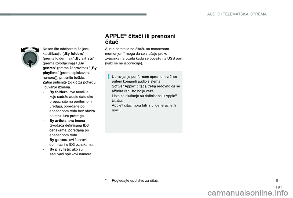 Peugeot 301 2017  Упутство за употребу (in Serbian) 191
APPLE® čitači ili prenosni 
čitač
Audio datoteke na čitaču sa masovnom 
memorijom* mogu da se slušaju preko 
zvučnika na vozilu kada se povežu na USB port 
(kabl se ne isporučuje).
Upra