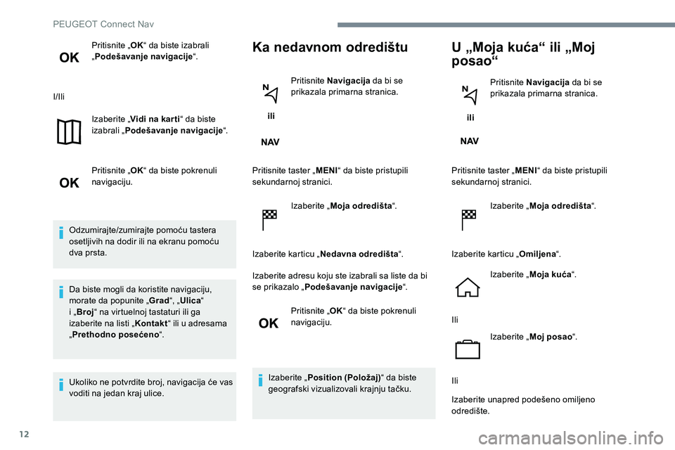 Peugeot 301 2017  Упутство за употребу (in Serbian) 12
Pritisnite „OK“ da biste izabrali 
„ Podešavanje navigacije “.
I/Ili Izaberite „Vidi na kar ti “ da biste 
izabrali „ Podešavanje navigacije “.
Pritisnite „ OK“ da biste pokre