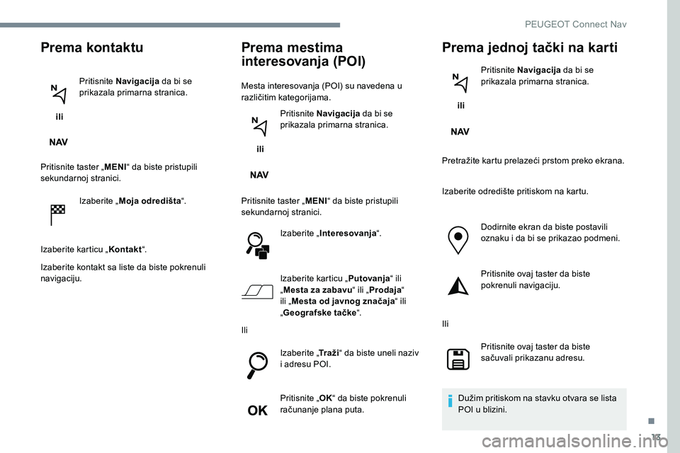 Peugeot 301 2017  Упутство за употребу (in Serbian) 13
Prema kontaktu
 ili Pritisnite Navigacija
 da bi se 
prikazala primarna stranica.
Pritisnite taster „ MENI“ da biste pristupili 
sekundarnoj stranici.
Izaberite „ Moja odredišta “.
Izaberi