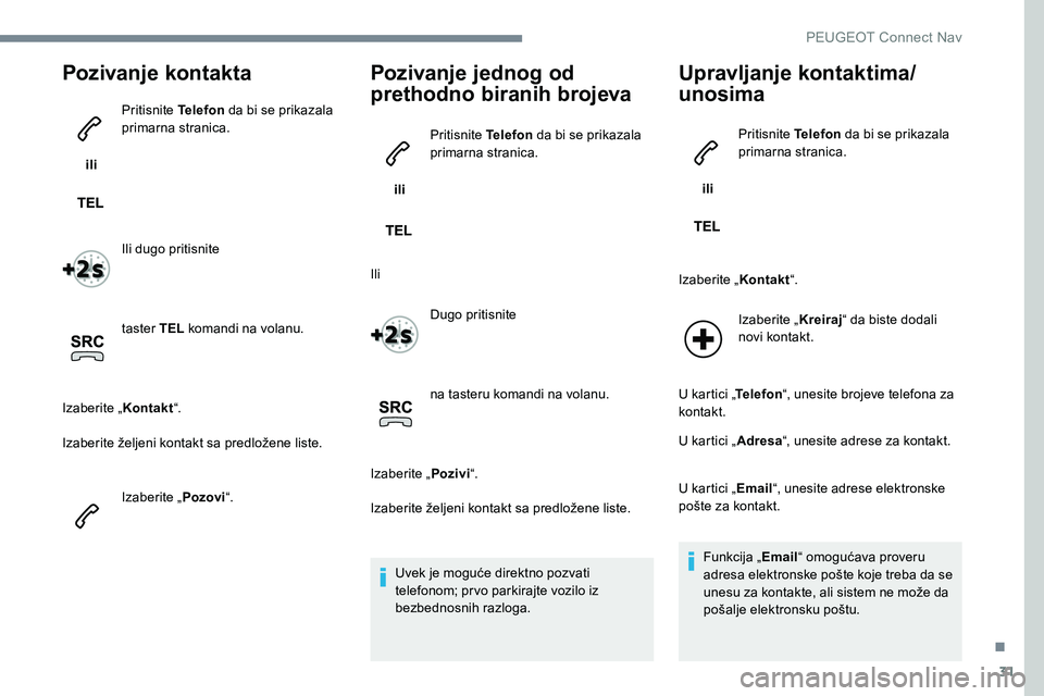 Peugeot 301 2017 Упутство за употребу (in Serbian) 31
Pozivanje kontakta
ili Pritisnite Telefon
da bi se prikazala
primarna stranica.
Ili dugo pritisnite
taster TEL komandi na volanu.
Izaberite „ Kontakt“.
Izaberite željeni kontakt sa predlo Peugeot 301 2017 Упутство за употребу (in Serbian) 31
Pozivanje kontakta
ili Pritisnite Telefon
da bi se prikazala
primarna stranica.
Ili dugo pritisnite
taster TEL komandi na volanu.
Izaberite „ Kontakt“.
Izaberite željeni kontakt sa predlo