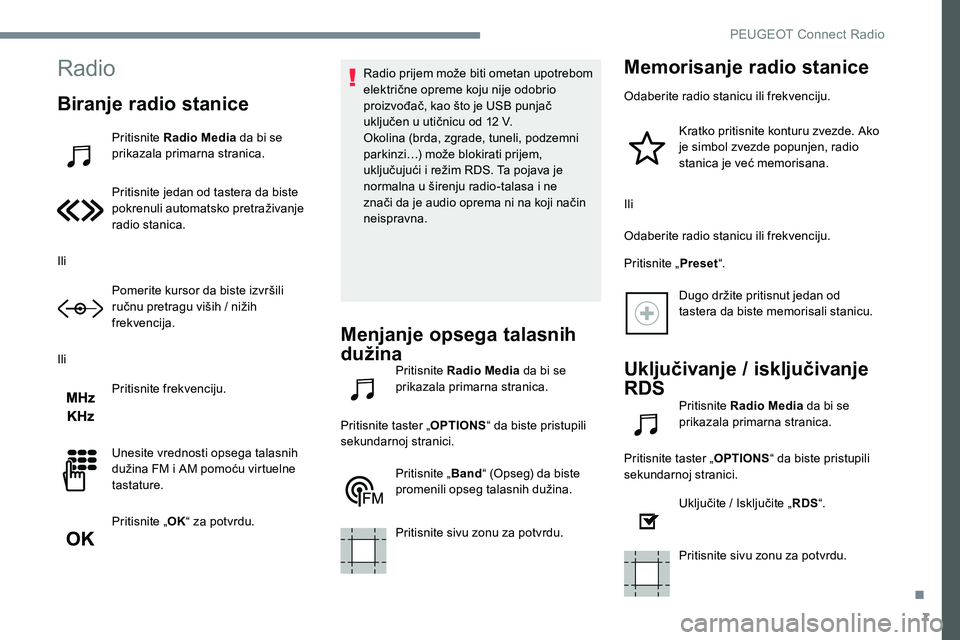 Peugeot 301 2017 Упутство за употребу (in Serbian) 7
Radio
Biranje radio stanice
Pritisnite Radio Media da bi se
prikazala primarna stranica.
Pritisnite jedan od tastera da biste
pokrenuli automatsko pretraživanje
radio stanica.
Ili Pomerite kurso Peugeot 301 2017 Упутство за употребу (in Serbian) 7
Radio
Biranje radio stanice
Pritisnite Radio Media da bi se
prikazala primarna stranica.
Pritisnite jedan od tastera da biste
pokrenuli automatsko pretraživanje
radio stanica.
Ili Pomerite kurso