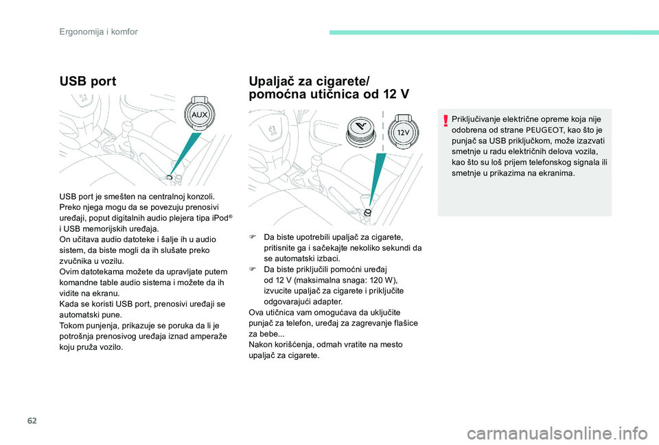 Peugeot 301 2017  Упутство за употребу (in Serbian) 62
USB port
USB port je smešten na centralnoj konzoli.
Preko njega mogu da se povezuju prenosivi 
uređaji, poput digitalnih audio plejera tipa iPod
® 
i USB memorijskih uređaja.
On učitava audio 