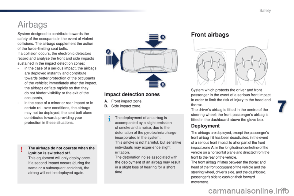 Peugeot 301 2015 Owners Guide 99
301_en_Chap07_securite_ed01-2014
Airbags
System designed to contribute towards the 
safety of the occupants in the event of violent 
collisions. The airbags supplement the action 
of the force-limi