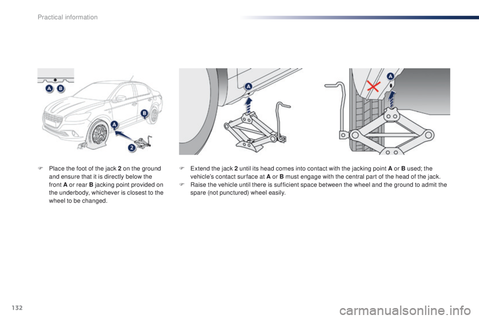 Peugeot 301 2015 Owners Guide 132
301_en_Chap09_info-pratiques_ed01-2014
F Place the foot of the jack 2 on the ground and ensure that it is directly below the 
front
  A or rear B jacking point provided on 
the underbody, whicheve