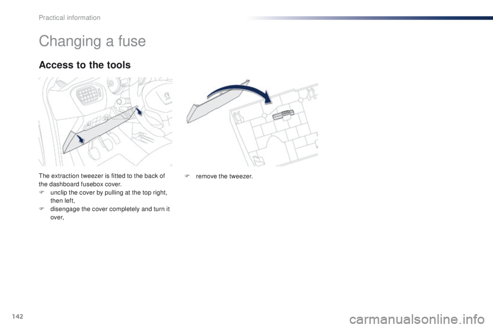 Peugeot 301 2015 Owners Manual 142
301_en_Chap09_info-pratiques_ed01-2014
Changing a fuse
The extraction tweezer is fitted to the back of
the dashboard fusebox cover.
F
u
nclip the cover by pulling at the top right,
then left,
Peugeot 301 2015 Owners Manual 142
301_en_Chap09_info-pratiques_ed01-2014
Changing a fuse
The extraction tweezer is fitted to the back of
the dashboard fusebox cover.
F
u
nclip the cover by pulling at the top right,
then left,
