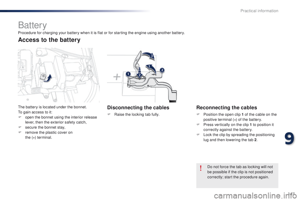 Peugeot 301 2015 Owners Manual 147
301_en_Chap09_info-pratiques_ed01-2014
Battery
Disconnecting the cables
F Raise the locking tab fully.
Reconnecting the cables
F Position the open clip 1 of the cable on the positive terminal (+) Peugeot 301 2015 Owners Manual 147
301_en_Chap09_info-pratiques_ed01-2014
Battery
Disconnecting the cables
F Raise the locking tab fully.
Reconnecting the cables
F Position the open clip 1 of the cable on the positive terminal (+)