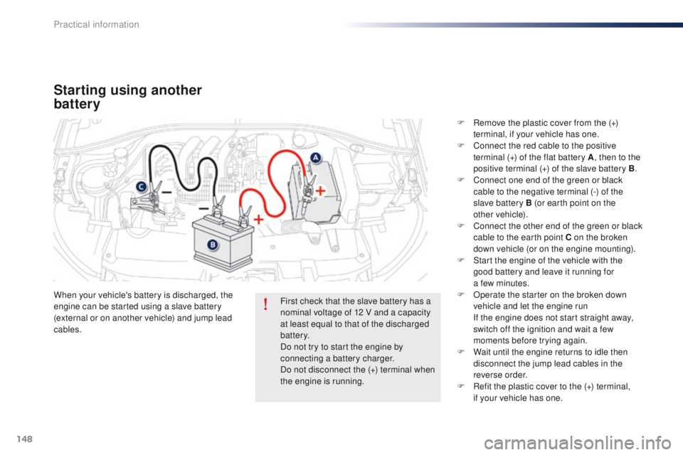Peugeot 301 2015 Owners Manual 148
301_en_Chap09_info-pratiques_ed01-2014
Starting using another
battery
When your vehicle's battery is discharged, the
engine can be started using a slave battery
(external or on another vehi Peugeot 301 2015 Owners Manual 148
301_en_Chap09_info-pratiques_ed01-2014
Starting using another
battery
When your vehicle's battery is discharged, the
engine can be started using a slave battery
(external or on another vehi