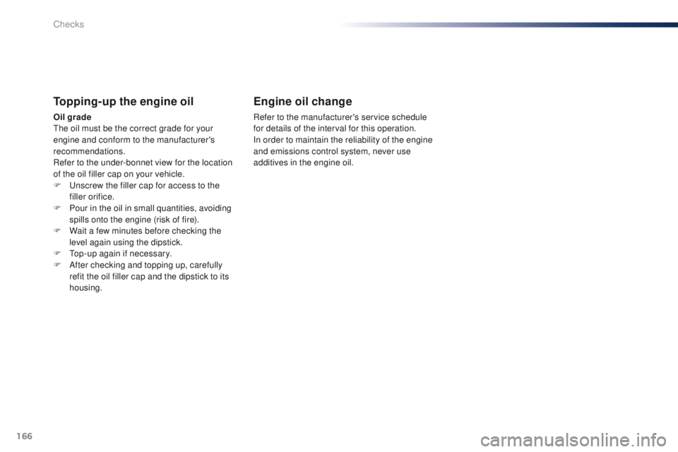 Peugeot 301 2015 Owners Manual 166
301_en_Chap10_verifications_ed01-2014
Topping-up the engine oil
Oil grade
The oil must be the correct grade for your
engine and conform to the manufacturer's
recommendations.
Refer to the un Peugeot 301 2015 Owners Manual 166
301_en_Chap10_verifications_ed01-2014
Topping-up the engine oil
Oil grade
The oil must be the correct grade for your
engine and conform to the manufacturer's
recommendations.
Refer to the un