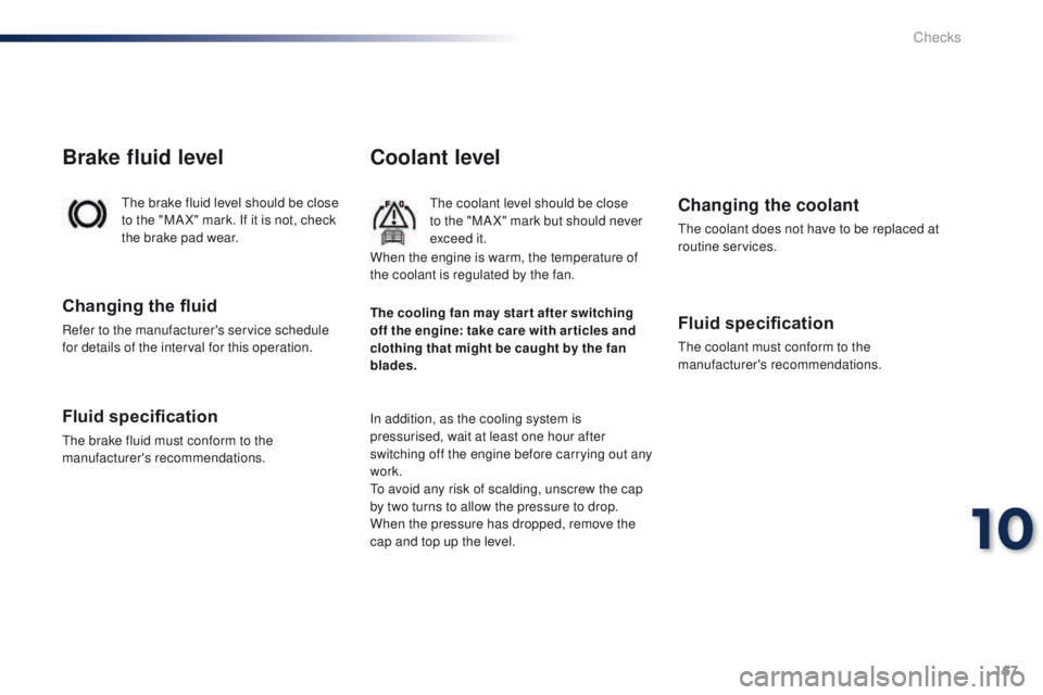 Peugeot 301 2015  Owners Manual 167
301_en_Chap10_verifications_ed01-2014
Coolant level
The coolant level should be close 
to the "MA X" mark but should never 
exceed it.
In addition, as the cooling system is 
pressurised, w