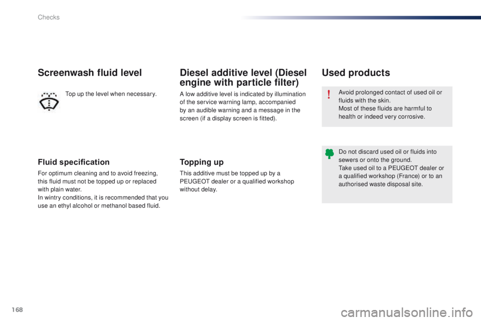 Peugeot 301 2015  Owners Manual 168
301_en_Chap10_verifications_ed01-2014
Fluid specification
For optimum cleaning and to avoid freezing, 
this fluid must not be topped up or replaced 
with plain water.
In wintry conditions, it is r