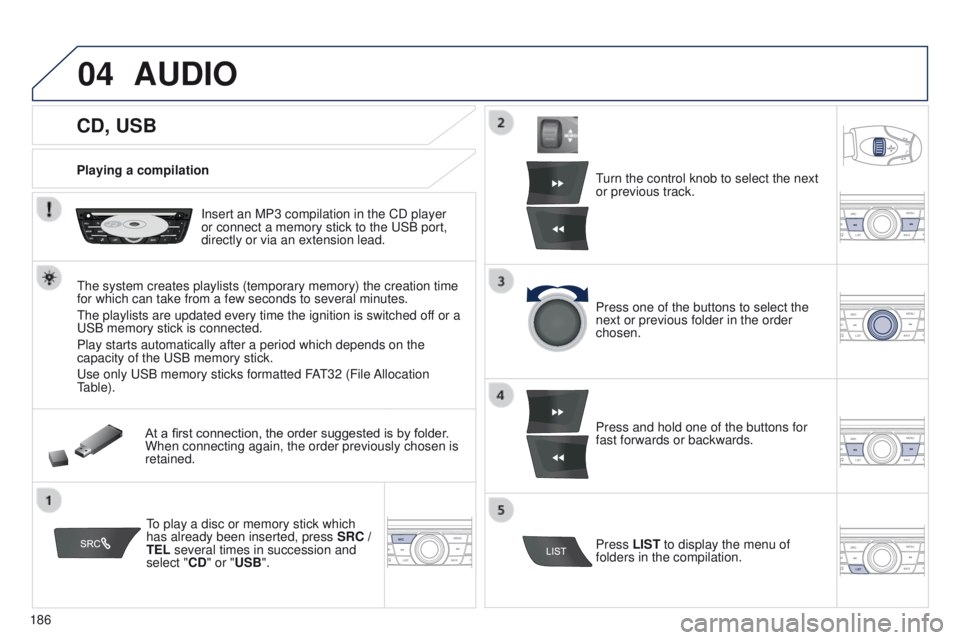 Peugeot 301 2015 Owners Manual 04
186
301_en_Chap12a_RD5(RD45)_ed01-2014
CD, USB
AUDIO
Playing a compilationInsert an MP3 compilation in the CD player
or connect a memory stick to the USB port,
directly or via an extension lead.
Peugeot 301 2015 Owners Manual 04
186
301_en_Chap12a_RD5(RD45)_ed01-2014
CD, USB
AUDIO
Playing a compilationInsert an MP3 compilation in the CD player
or connect a memory stick to the USB port,
directly or via an extension lead.