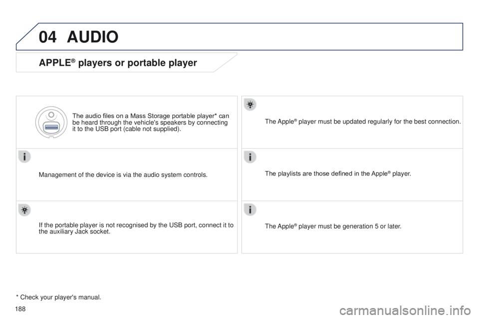 Peugeot 301 2015  Owners Manual 04
188
301_en_Chap12a_RD5(RD45)_ed01-2014
AUDIO
APPLE® players or portable player
Management of the device is via the audio system controls.The audio files on a Mass Storage portable player* can 
be 