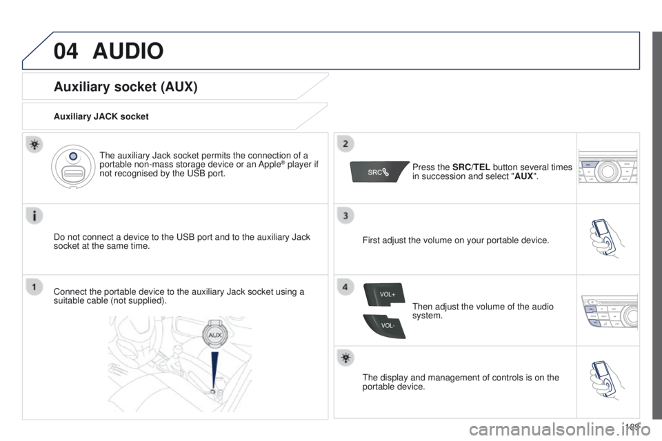 Peugeot 301 2015  Owners Manual 04
VOL+
VOL-
189
301_en_Chap12a_RD5(RD45)_ed01-2014
AUDIO
Auxiliary socket (AUX)
Auxiliary JACK socket
Do not connect a device to the USB port and to the auxiliary Jack 
socket at the same time.The au