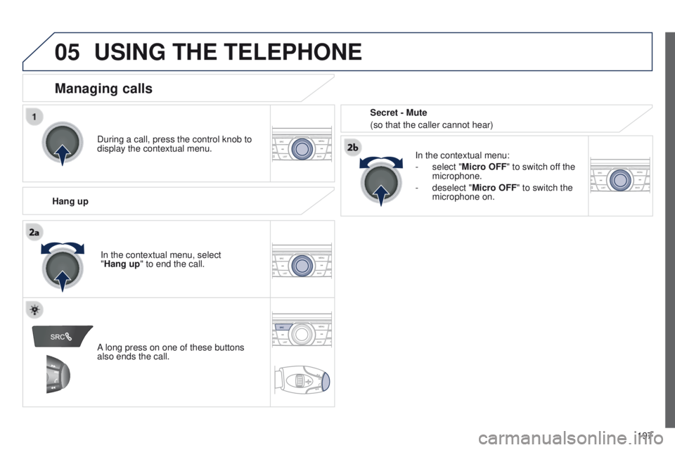 Peugeot 301 2015 Owners Manual 05
197
301_en_Chap12a_RD5(RD45)_ed01-2014
USING THE TELEPHONE
During a call, press the control knob to
display the contextual menu.
Hang up In the contextual menu:
-
select "
Micro OFF" t Peugeot 301 2015 Owners Manual 05
197
301_en_Chap12a_RD5(RD45)_ed01-2014
USING THE TELEPHONE
During a call, press the control knob to
display the contextual menu.
Hang up In the contextual menu:
-
select "
Micro OFF" t