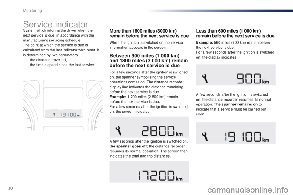 Peugeot 301 2015  Owners Manual 20
Service indicator
More than 1800 miles (3000 km) 
remain before the next service is due
When the ignition is switched on, no service 
information appears in the screen.
System which informs the dri