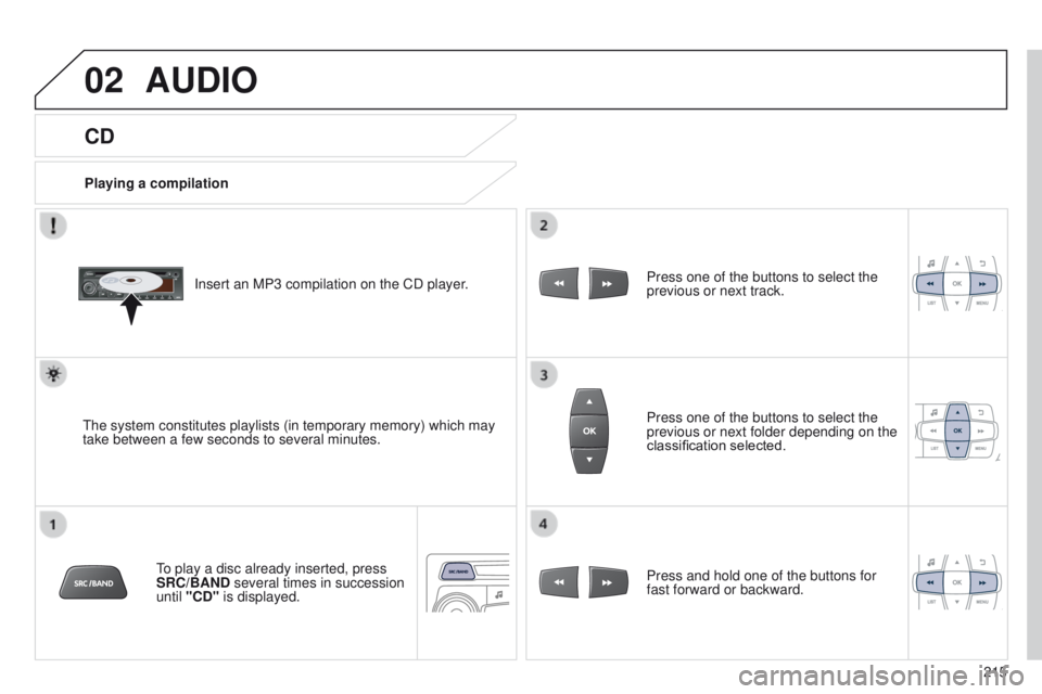 Peugeot 301 2015 Owners Manual 02
215
301_en_Chap12b_RDE1_ed01-2014
CD
AUDIO
Playing a compilationInsert an MP3 compilation on the CD player.
The system constitutes playlists (in temporary memory) which may
take between a few seco Peugeot 301 2015 Owners Manual 02
215
301_en_Chap12b_RDE1_ed01-2014
CD
AUDIO
Playing a compilationInsert an MP3 compilation on the CD player.
The system constitutes playlists (in temporary memory) which may
take between a few seco