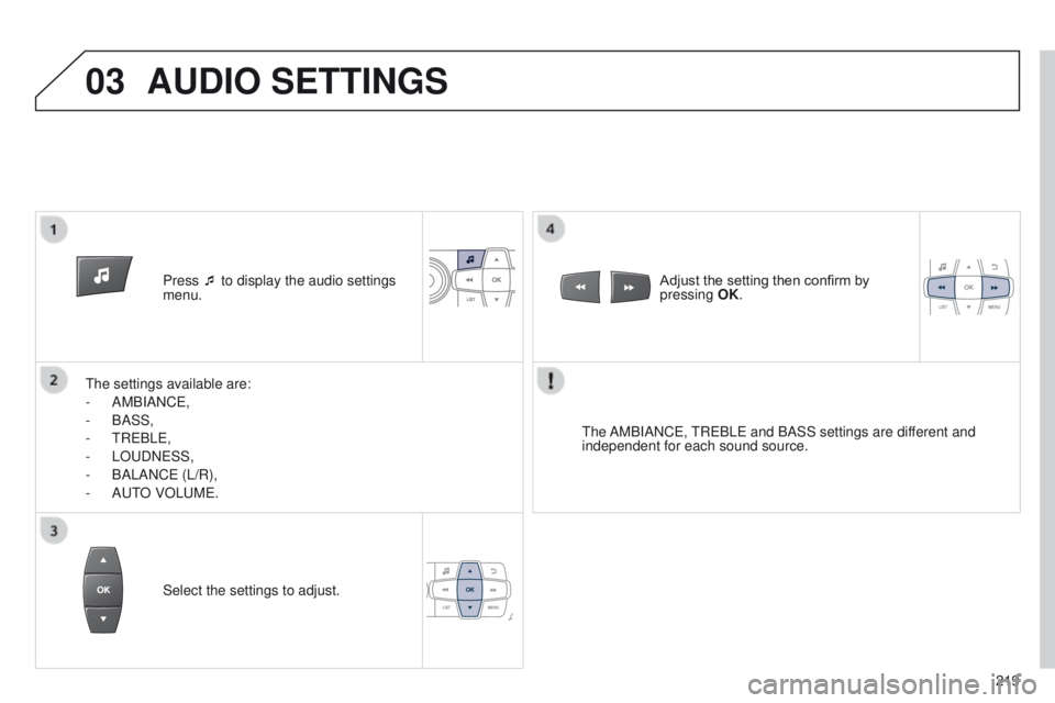 Peugeot 301 2015 Owners Manual 03
219
301_en_Chap12b_RDE1_ed01-2014
Press ¯ to display the audio settings
menu.
The settings available are:
-
AMBIANCE,
-
BASS,
-
TREBLE,
-
LOUDNESS,
-
BALANCE (L/R),
-
AUT
O VOLUME. Peugeot 301 2015 Owners Manual 03
219
301_en_Chap12b_RDE1_ed01-2014
Press ¯ to display the audio settings
menu.
The settings available are:
-
AMBIANCE,
-
BASS,
-
TREBLE,
-
LOUDNESS,
-
BALANCE (L/R),
-
AUT
O VOLUME.
