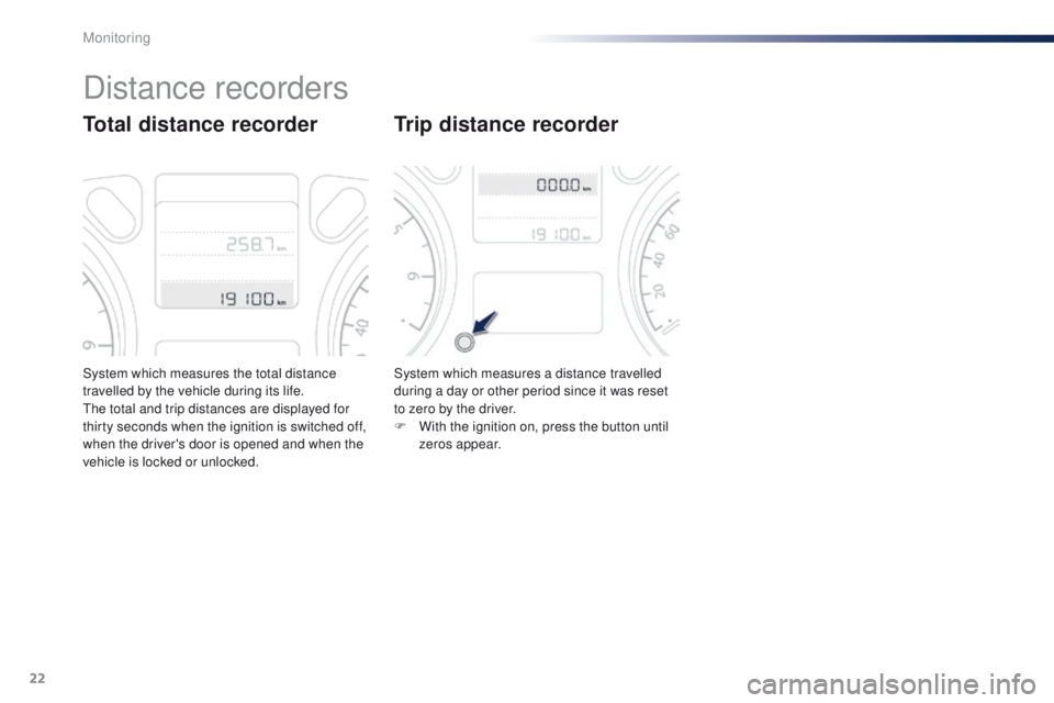 Peugeot 301 2015 Owners Guide 22
System which measures the total distance 
travelled by the vehicle during its life.
The total and trip distances are displayed for 
thirty seconds when the ignition is switched off, 
when the drive