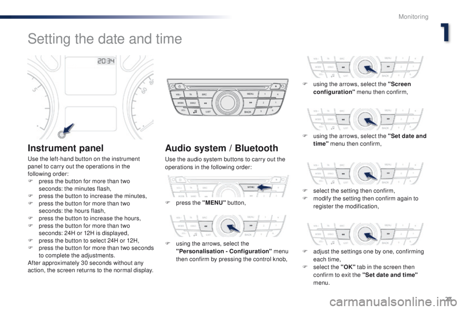 Peugeot 301 2015 Owners Guide 23
301_en_Chap01_controle-de-marche_ed01-2014
Setting the date and time
Instrument panel
Use the left-hand button on the instrument
panel to carry out the operations in the
following order:
F
p
re Peugeot 301 2015 Owners Guide 23
301_en_Chap01_controle-de-marche_ed01-2014
Setting the date and time
Instrument panel
Use the left-hand button on the instrument
panel to carry out the operations in the
following order:
F
p
re