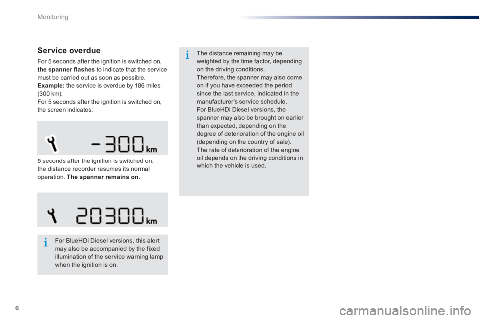 Peugeot 301 2015 Owners Guide 6
Monitoring
  Service  overdue 
 For 5 seconds after the ignition is switched on, the spanner flashes  to indicate that the service must be carried out as soon as possible. Example:  the service is o