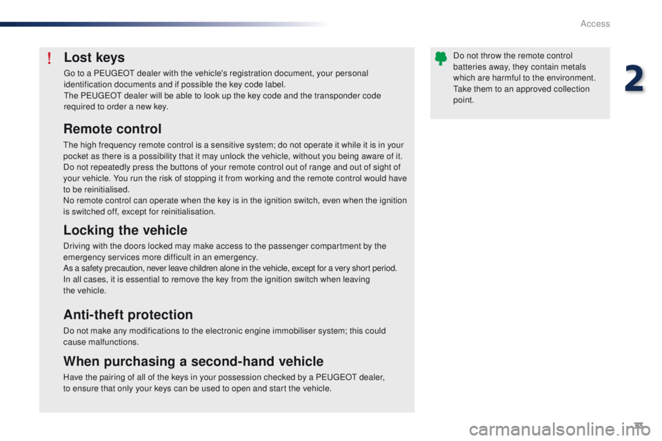 Peugeot 301 2015 Owners Guide 33
301_en_Chap02_ouvertures_ed01-2014
Lost keys
Go to a PEUGEOT dealer with the vehicle's registration document, your personal 
identification documents and if possible the key code label.
The PEU