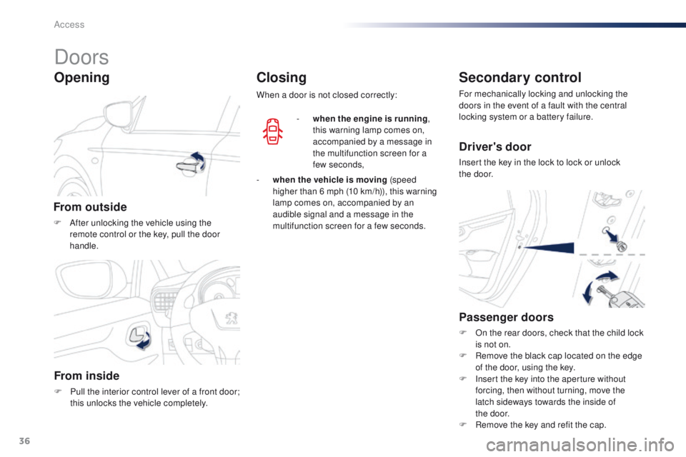 Peugeot 301 2015 Owners Guide 36
301_en_Chap02_ouvertures_ed01-2014
Doors
From outside
F After unlocking the vehicle using the remote control or the key, pull the door 
handle.
Opening
From inside
F Pull the interior control lever