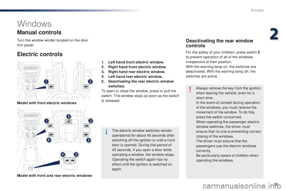 Peugeot 301 2015 Service Manual 39
301_en_Chap02_ouvertures_ed01-2014
Windows
Electric controls Manual controls
The electric window switches remain 
operational for about 45 seconds after 
switching off the ignition or until a front