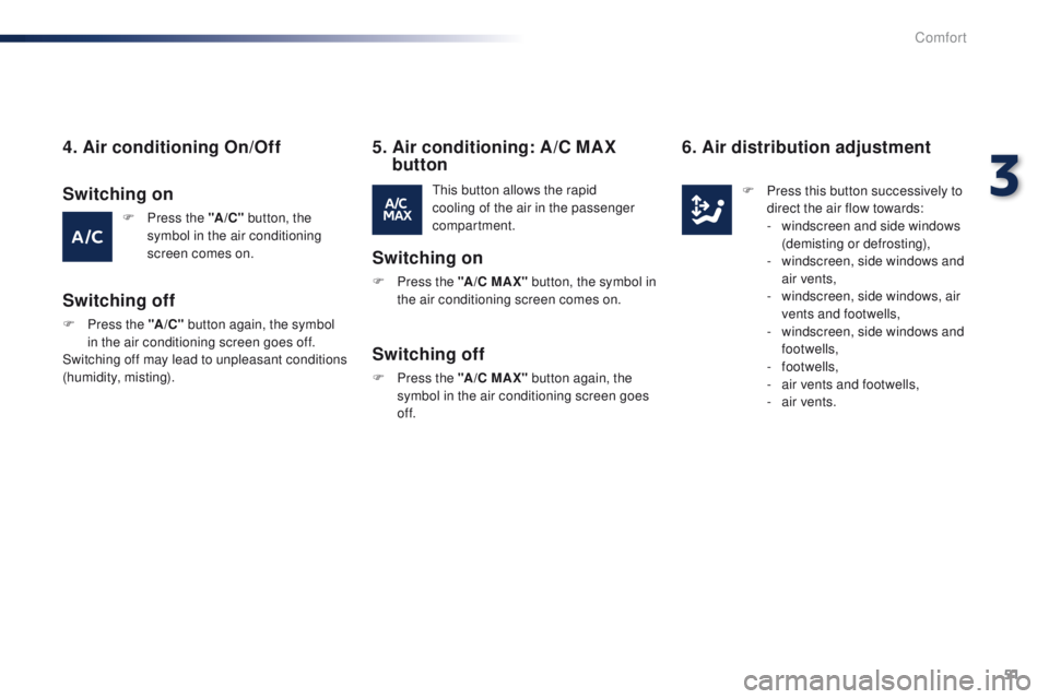 Peugeot 301 2015 Workshop Manual 51
301_en_Chap03_confort_ed01-2014
4. Air conditioning On/Off
F Press the "A /C " button, the 
symbol in the air conditioning 
screen comes on.
Switching off
This button allows the rapid 
cool