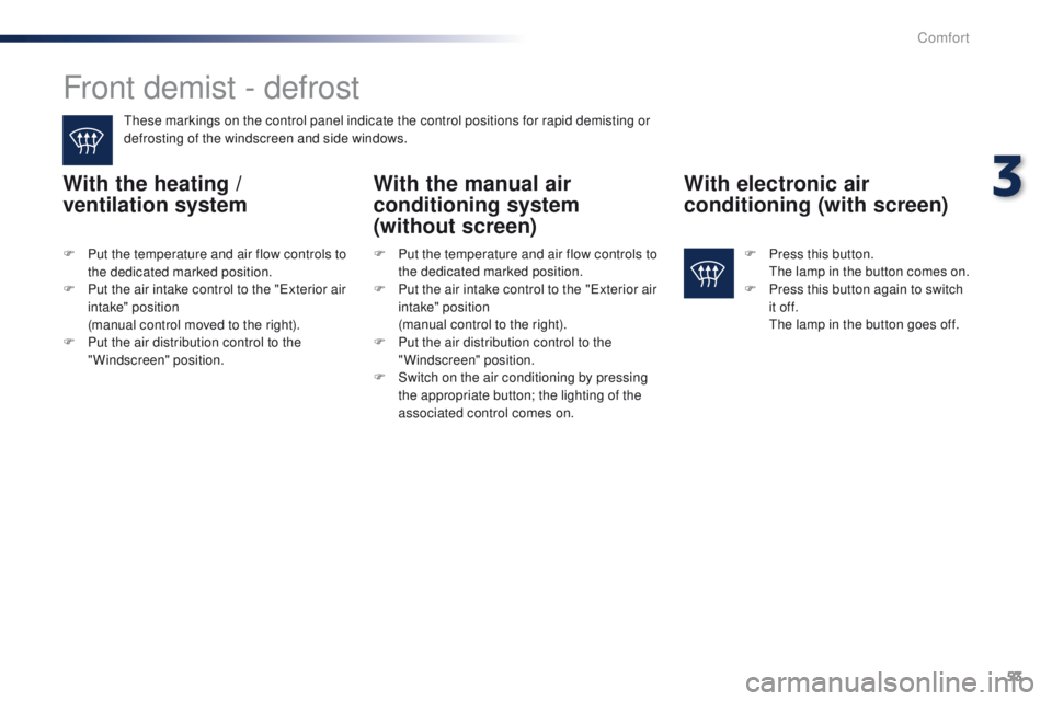 Peugeot 301 2015 Workshop Manual 53
301_en_Chap03_confort_ed01-2014
Front demist - defrost
These markings on the control panel indicate the control positions for rapid demisting or 
defrosting of the windscreen and side windows.
With