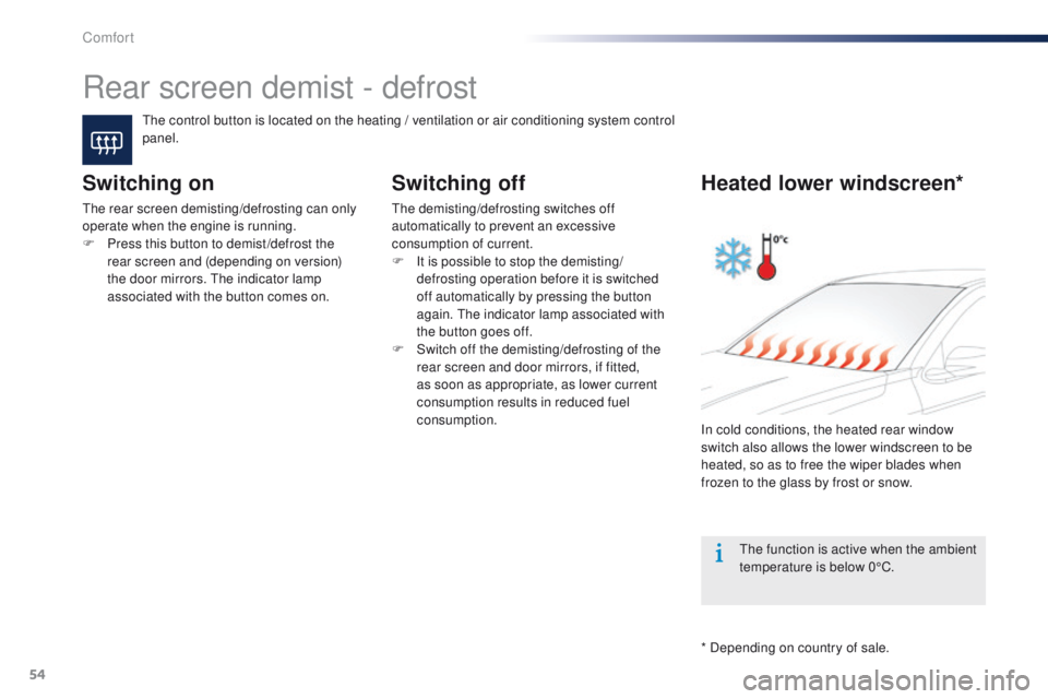 Peugeot 301 2015  Owners Manual 54
301_en_Chap03_confort_ed01-2014
Rear screen demist - defrost
The control button is located on the heating / ventilation or air conditioning system control 
panel.
Switching on
The rear screen demis