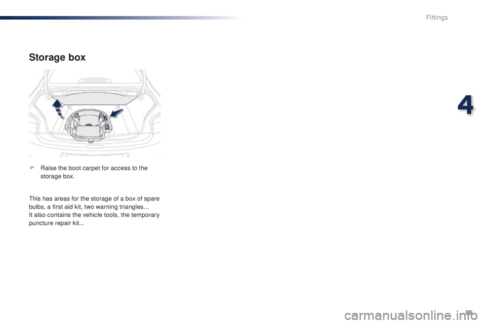 Peugeot 301 2015  Owners Manual 59
301_en_Chap04_amenagements_ed01-2014
Storage box
F Raise the boot carpet for access to the storage box.
This has areas for the storage of a box of spare 
bulbs, a first aid kit, two warning triangl