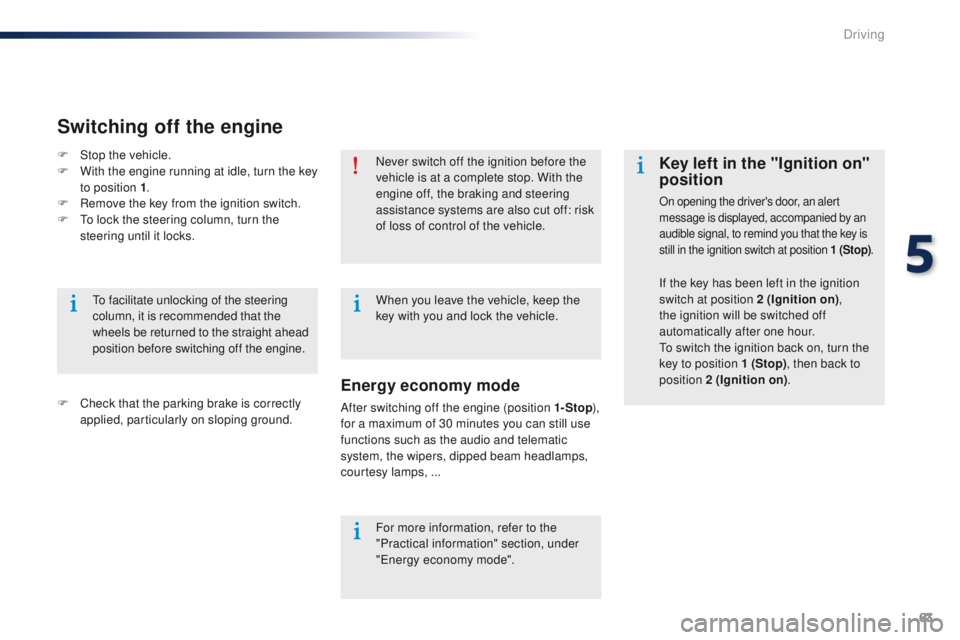 Peugeot 301 2015  Owners Manual 63
301_en_Chap05_conduite_ed01-2014
Never switch off the ignition before the 
vehicle is at a complete stop. With the 
engine off, the braking and steering 
assistance systems are also cut off: risk 

