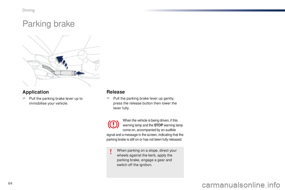 Peugeot 301 2015 User Guide 64
301_en_Chap05_conduite_ed01-2014
Parking brake
Application
F Pull the parking brake lever up to immobilise your vehicle.
Release
F Pull the parking brake lever up gently, press the release button t