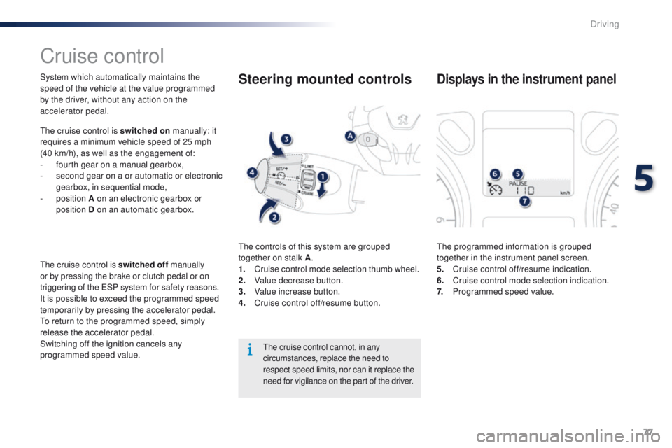 Peugeot 301 2015 User Guide 77
301_en_Chap05_conduite_ed01-2014
Cruise control
System which automatically maintains the 
speed of the vehicle at the value programmed 
by the driver, without any action on the 
accelerator pedal.
