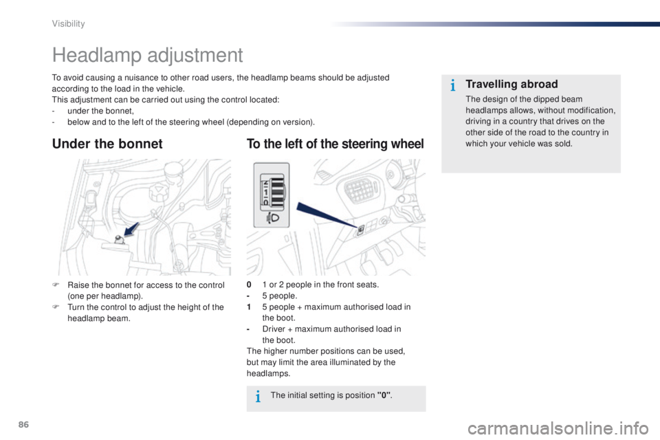 Peugeot 301 2015 User Guide 86
301_en_Chap06_visibilite_ed01-2014
Headlamp adjustment
To avoid causing a nuisance to other road users, the headlamp beams should be adjusted 
according to the load in the vehicle.
This adjustment 