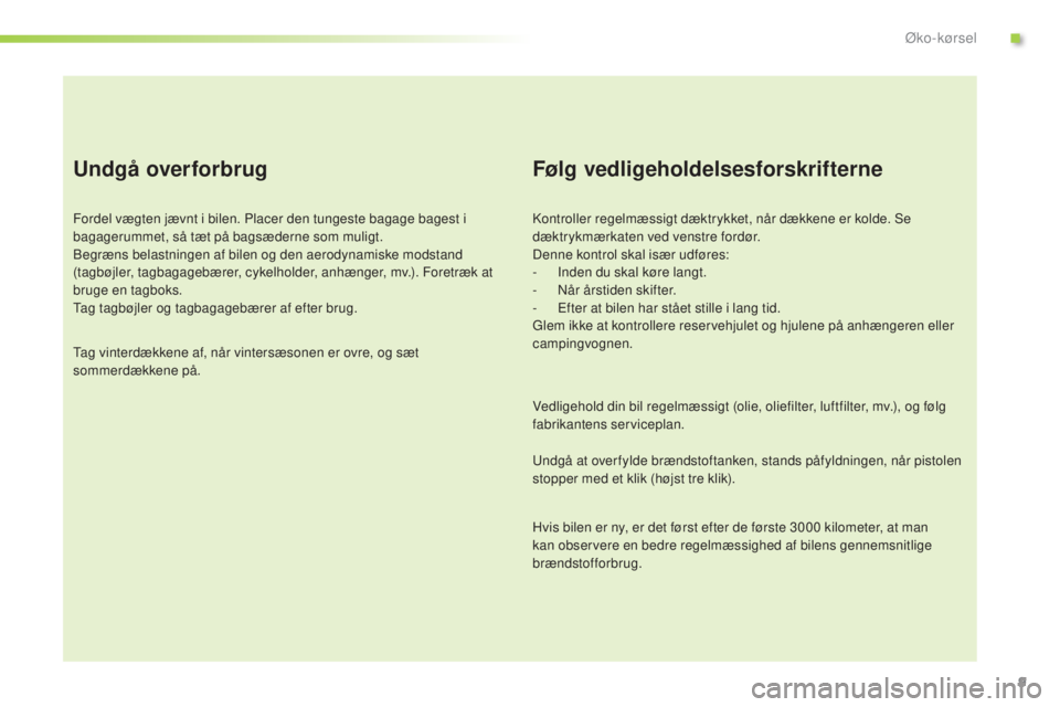 Peugeot 301 2015 Instruktionsbog (in Danish) 9
Undgå overforbrug
Fordel vægten jævnt i bilen. Placer den tungeste bagage bagest i
bagagerummet, så tæt på bagsæderne som muligt.
Begræns belastningen af bilen og den aerodynamiske modstand Peugeot 301 2015 Instruktionsbog (in Danish) 9
Undgå overforbrug
Fordel vægten jævnt i bilen. Placer den tungeste bagage bagest i
bagagerummet, så tæt på bagsæderne som muligt.
Begræns belastningen af bilen og den aerodynamiske modstand