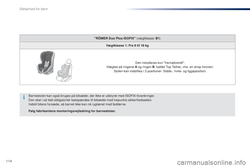 Peugeot 301 2015 Instruktionsbog (in Danish) 114
301_da_Chap08_securite-enfants_ed01-2014
"RÖMER Duo Plus ISOFIX" (vægtklasse: B1)
Vægtklasse 1: Fra 9 til 18 kg
Den installeres kun "fremadvendt".
Hægtes på ringene A og r Peugeot 301 2015 Instruktionsbog (in Danish) 114
301_da_Chap08_securite-enfants_ed01-2014
"RÖMER Duo Plus ISOFIX" (vægtklasse: B1)
Vægtklasse 1: Fra 9 til 18 kg
Den installeres kun "fremadvendt".
Hægtes på ringene A og r