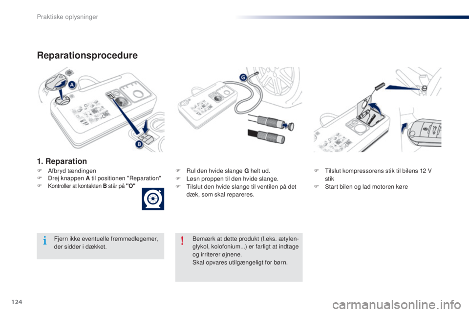 Peugeot 301 2015 Instruktionsbog (in Danish) 124
301_da_Chap09_info-pratiques_ed01-2014
Reparationsprocedure
F Afbryd tændingenF R ul den hvide slange G helt ud.
F L øsn proppen til den hvide slange.
F
T
ilslut den hvide slange til ventil Peugeot 301 2015 Instruktionsbog (in Danish) 124
301_da_Chap09_info-pratiques_ed01-2014
Reparationsprocedure
F Afbryd tændingenF R ul den hvide slange G helt ud.
F L øsn proppen til den hvide slange.
F
T
ilslut den hvide slange til ventil