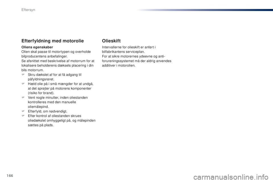 Peugeot 301 2015 Instruktionsbog (in Danish) 166
301_da_Chap10_verifications_ed01-2014
Efterfyldning med motorolie
Oliens egenskaber
Olien skal passe til motortypen og overholde
bilproducentens anbefalinger.
Se afsnittet med beskrivelse af moto Peugeot 301 2015 Instruktionsbog (in Danish) 166
301_da_Chap10_verifications_ed01-2014
Efterfyldning med motorolie
Oliens egenskaber
Olien skal passe til motortypen og overholde
bilproducentens anbefalinger.
Se afsnittet med beskrivelse af moto