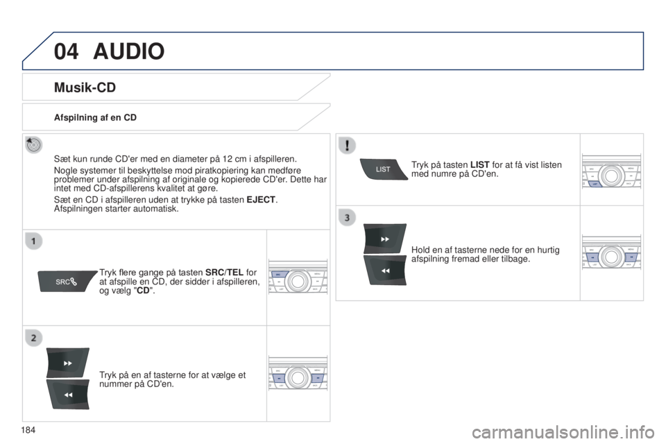 Peugeot 301 2015  Instruktionsbog (in Danish) 04
184
301_da_Chap12a_RD5(RD45)_ed01-2014
AUDIO
Musik-CD
Sæt kun runde CD'er med en diameter på 12 cm i afspilleren.
Nogle systemer til beskyttelse mod piratkopiering kan medføre 
problemer und