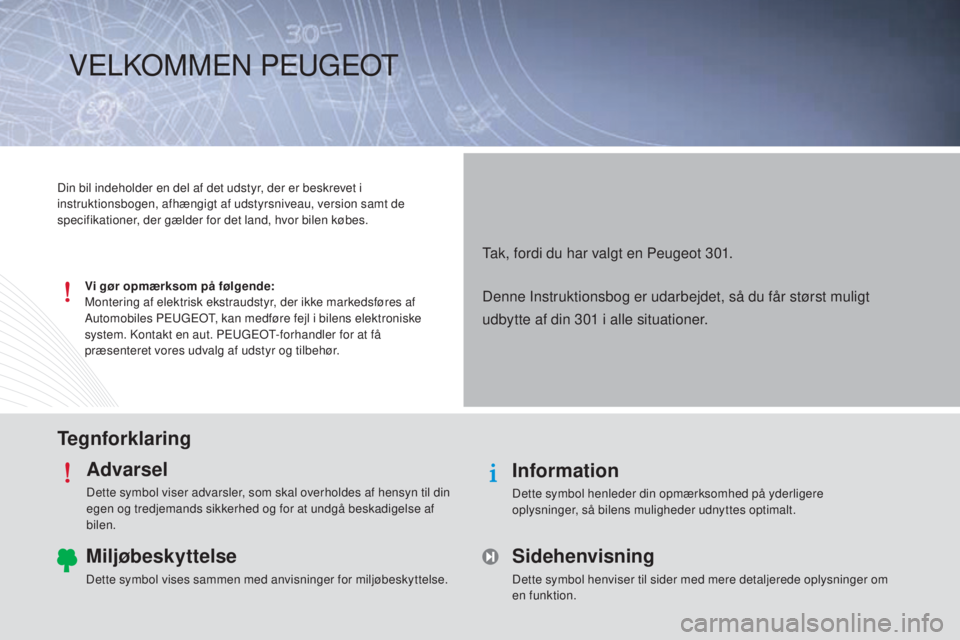 Peugeot 301 2015  Instruktionsbog (in Danish) TegnforklaringAdvarsel
Dette symbol viser advarsler, som skal overholdes af hensyn til din 
egen og tredjemands sikkerhed og for at undgå beskadigelse af 
bilen.
Information
Dette symbol henleder din