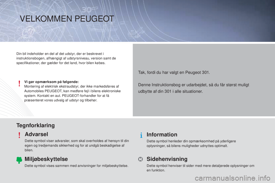 Peugeot 301 2015 Instruktionsbog (in Danish) TegnforklaringAdvarsel
Dette symbol viser advarsler, som skal overholdes af hensyn til din
egen og tredjemands sikkerhed og for at undgå beskadigelse af
bilen.
Information
Dette symbol henleder din Peugeot 301 2015 Instruktionsbog (in Danish) TegnforklaringAdvarsel
Dette symbol viser advarsler, som skal overholdes af hensyn til din
egen og tredjemands sikkerhed og for at undgå beskadigelse af
bilen.
Information
Dette symbol henleder din