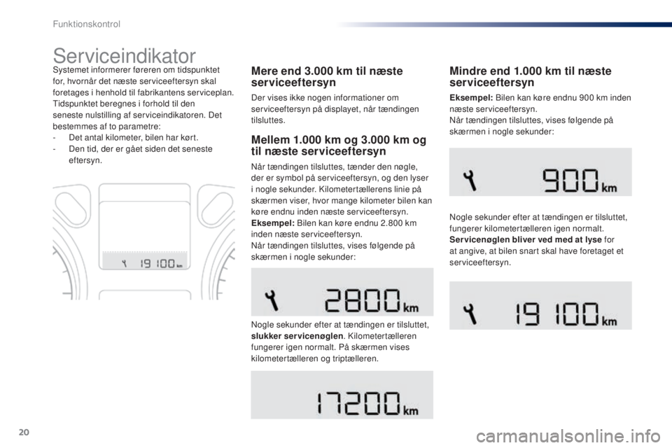 Peugeot 301 2015  Instruktionsbog (in Danish) 20
Serviceindikator
Mere end 3.000 km til næste 
s erviceeftersyn
Der vises ikke nogen informationer om 
serviceeftersyn på displayet, når tændingen 
tilsluttes.
Systemet informerer føreren om ti