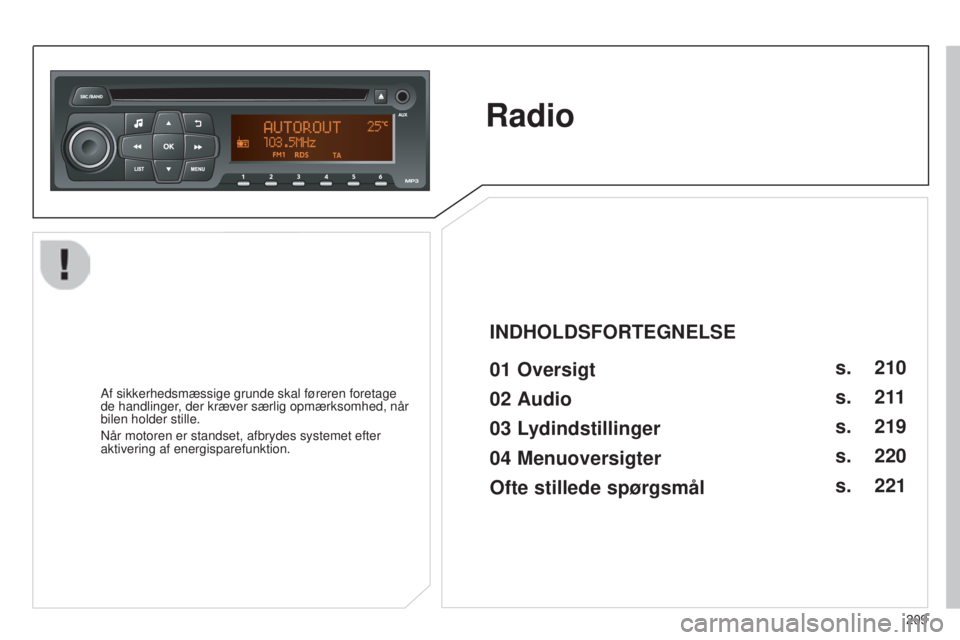 Peugeot 301 2015 Instruktionsbog (in Danish) 209
301_da_Chap12b_RDE1_ed01-2014
Radio
01 Oversigt
Af sikkerhedsmæssige grunde skal føreren foretage
de handlinger, der kræver særlig opmærksomhed, når
bilen holder stille.
Når motoren er s Peugeot 301 2015 Instruktionsbog (in Danish) 209
301_da_Chap12b_RDE1_ed01-2014
Radio
01 Oversigt
Af sikkerhedsmæssige grunde skal føreren foretage
de handlinger, der kræver særlig opmærksomhed, når
bilen holder stille.
Når motoren er s