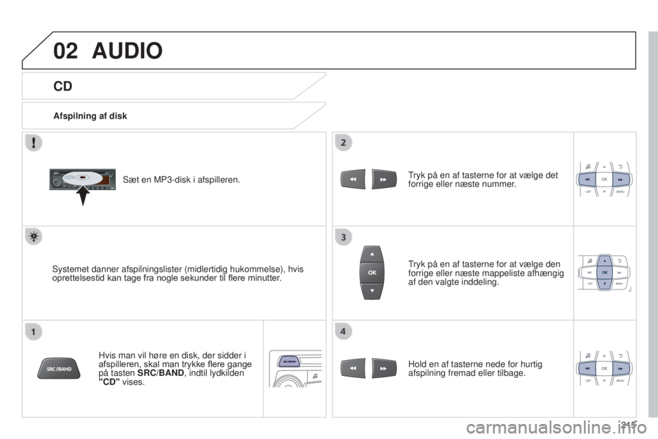 Peugeot 301 2015 Instruktionsbog (in Danish) 02
215
301_da_Chap12b_RDE1_ed01-2014
CD
AUDIO
Afspilning af diskSæt en MP3-disk i afspilleren.
Systemet danner afspilningslister (midlertidig hukommelse), hvis
oprettelsestid kan tage fra nogle seku Peugeot 301 2015 Instruktionsbog (in Danish) 02
215
301_da_Chap12b_RDE1_ed01-2014
CD
AUDIO
Afspilning af diskSæt en MP3-disk i afspilleren.
Systemet danner afspilningslister (midlertidig hukommelse), hvis
oprettelsestid kan tage fra nogle seku