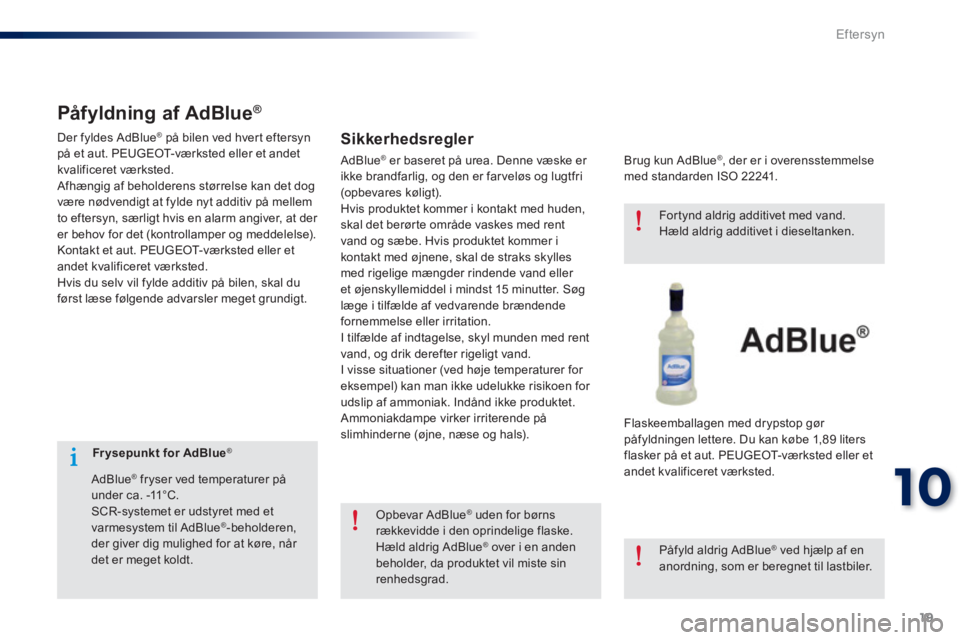 Peugeot 301 2015  Instruktionsbog (in Danish) 19
10
Eftersyn
   
 
 
 
 
 
 
Fr ysepunkt for AdBlue ® 
 
 
 
   
AdBlue
® 
 
 fryser ved temperaturer på 
under ca. -11°C. 
  SCR-systemet er udstyret med et 
varmesystem til AdBlue
®   
-behol