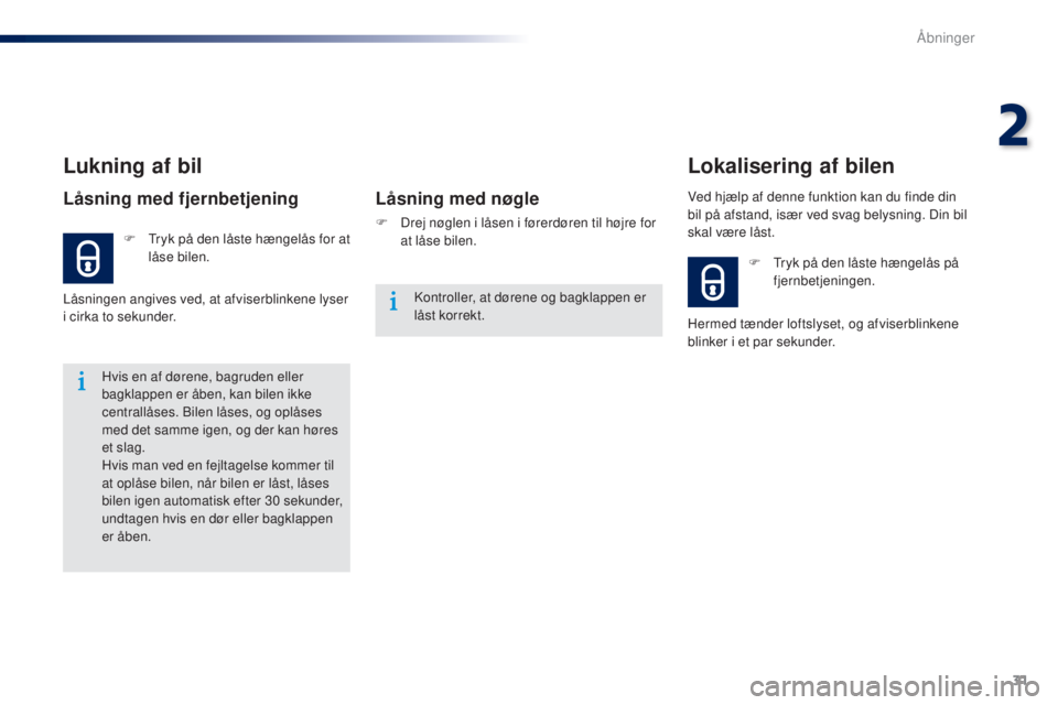 Peugeot 301 2015  Instruktionsbog (in Danish) 31
301_da_Chap02_ouvertures_ed01-2014
Hvis en af dørene, bagruden eller 
bagklappen er åben, kan bilen ikke 
centrallåses. Bilen låses, og oplåses 
med det samme igen, og der kan høres 
et slag.
