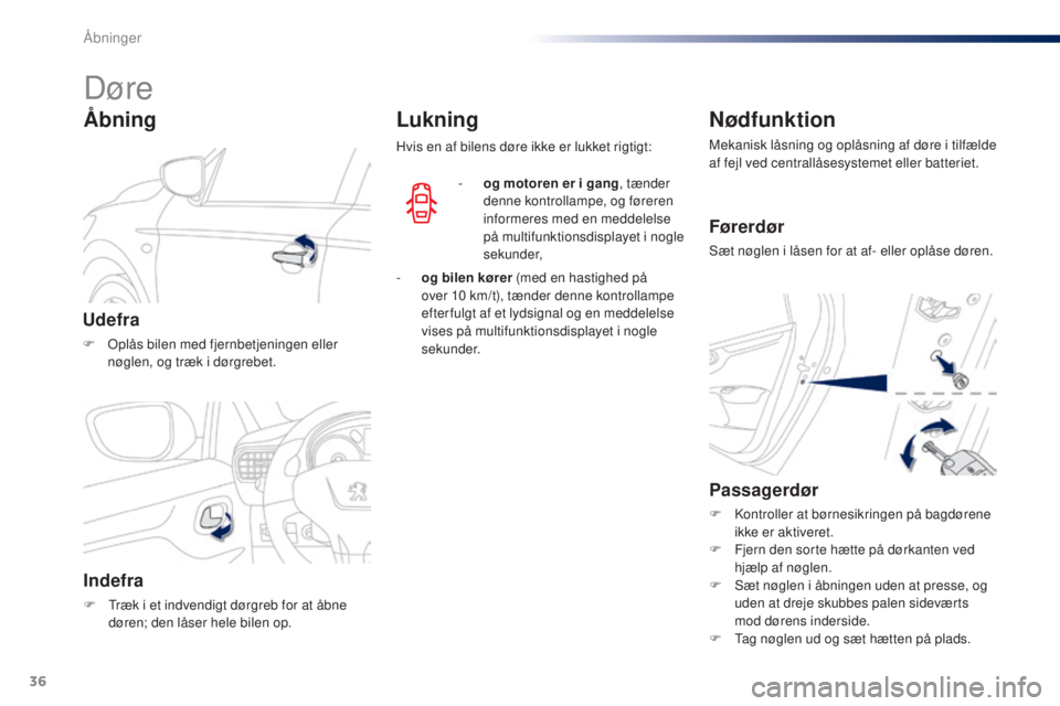 Peugeot 301 2015  Instruktionsbog (in Danish) 36
301_da_Chap02_ouvertures_ed01-2014
Døre
Udefra
F Oplås bilen med fjernbetjeningen eller nøglen, og træk i dørgrebet.
Åbning
Indefra
F Træk i et indvendigt dørgreb for at åbne døren; den l