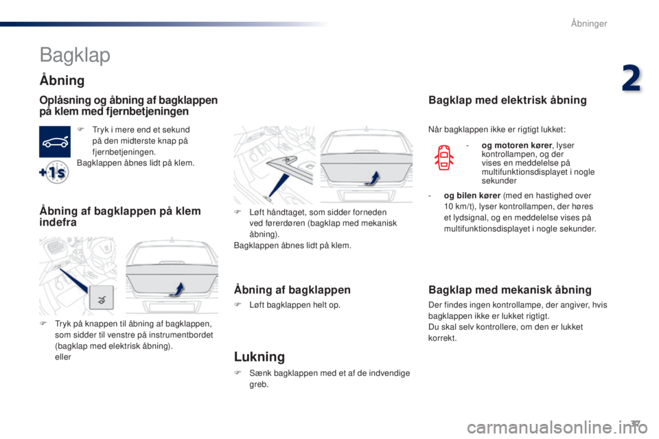Peugeot 301 2015  Instruktionsbog (in Danish) 37
301_da_Chap02_ouvertures_ed01-2014
Bagklap
Åbning
Oplåsning og åbning af bagklappen 
på klem med fjernbetjeningen
F Tryk i mere end et sekund på den midterste knap på 
fjernbetjeningen.
Bagkl